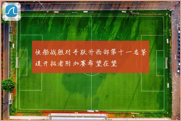 快船战胜对手跃升西部第十一名紧追开拓者附加赛希望在望