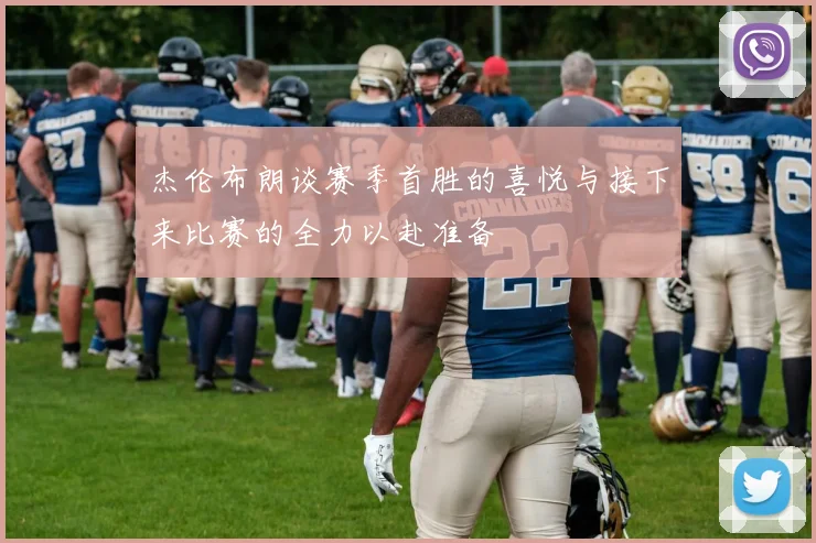 杰伦布朗谈赛季首胜的喜悦与接下来比赛的全力以赴准备