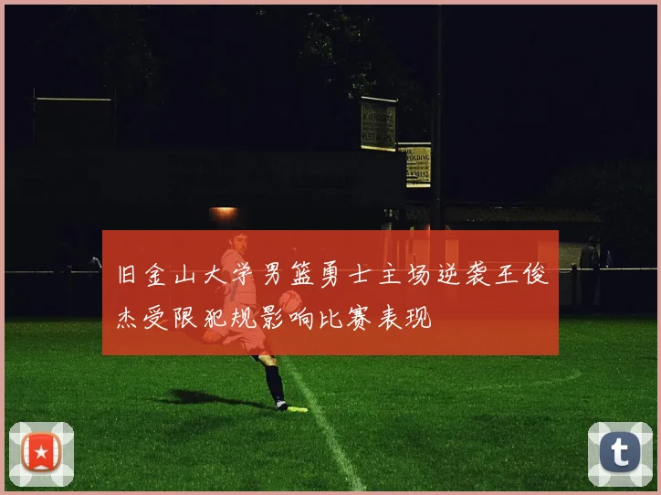 旧金山大学男篮勇士主场逆袭王俊杰受限犯规影响比赛表现