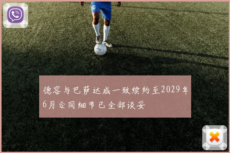 德容与巴萨达成一致续约至2029年6月合同细节已全部谈妥