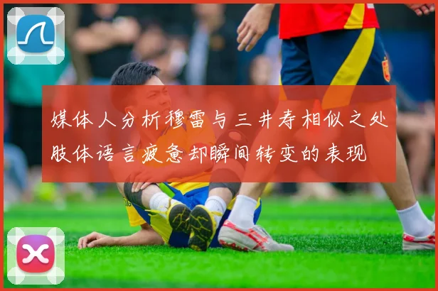 媒体人分析穆雷与三井寿相似之处肢体语言疲惫却瞬间转变的表现