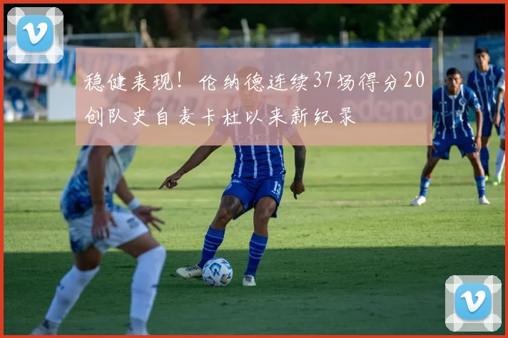 稳健表现！伦纳德连续37场得分20创队史自麦卡杜以来新纪录