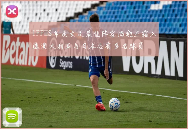 IFFHS年度女足最佳阵容揭晓王霜入选澳大利亚与日本各有多名球员