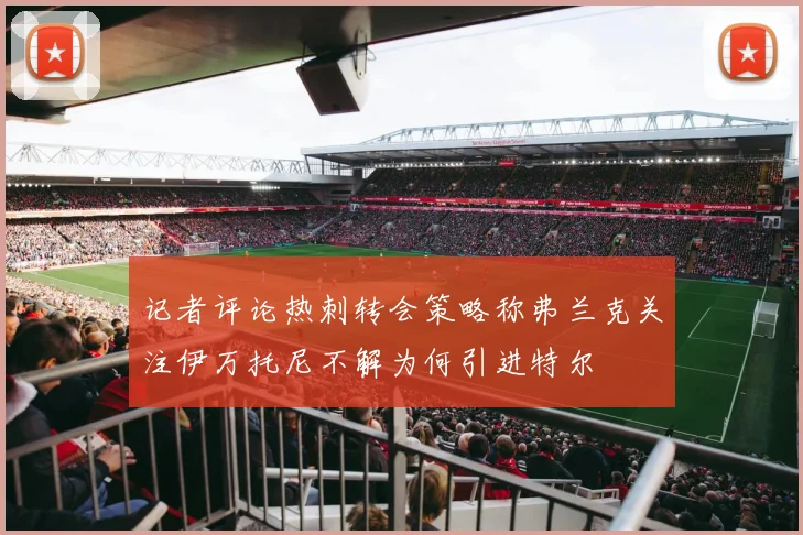 记者评论热刺转会策略称弗兰克关注伊万托尼不解为何引进特尔