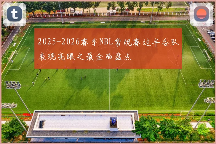 2025-2026赛季NBL常规赛过半各队表现亮眼之最全面盘点