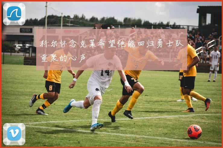 科尔怀念克莱希望他能回归勇士队重聚的心声