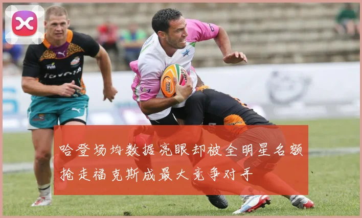 哈登场均数据亮眼却被全明星名额抢走福克斯成最大竞争对手