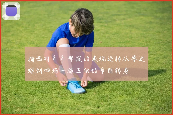 梅西对辛辛那提的表现逆转从零进球到四场一球五助的华丽转身