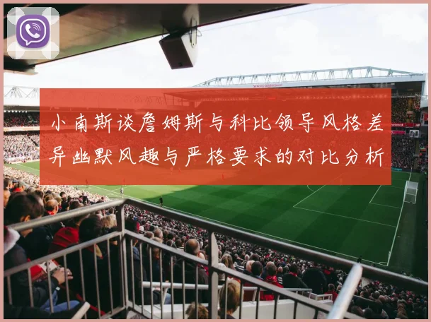 小南斯谈詹姆斯与科比领导风格差异幽默风趣与严格要求的对比分析