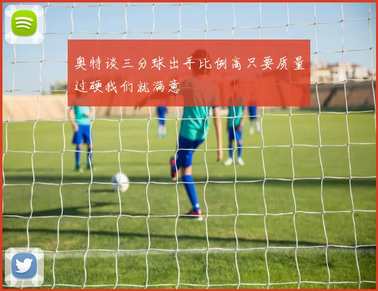 奥特谈三分球出手比例高只要质量过硬我们就满意