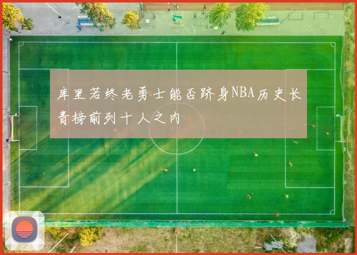 库里若终老勇士能否跻身NBA历史长青榜前列十人之内