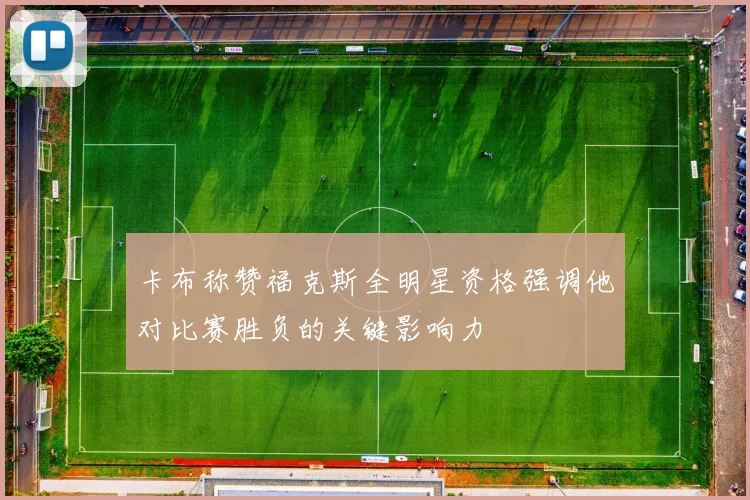 卡布称赞福克斯全明星资格强调他对比赛胜负的关键影响力